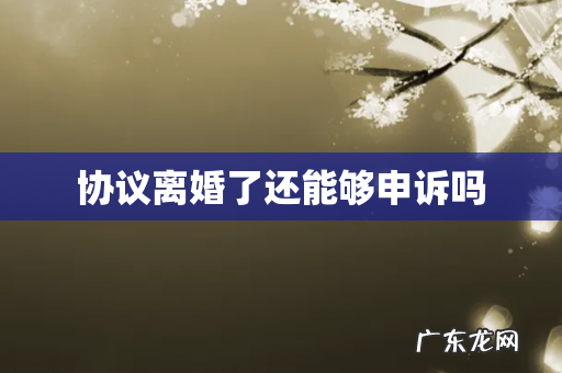 协议离婚了还能够申诉吗