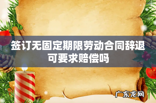 签订无固定期限劳动合同辞退可要求赔偿吗