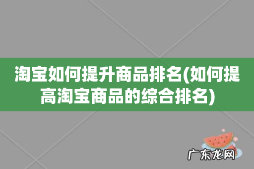 如何提高淘宝商品的综合排名 淘宝如何提升商品排名