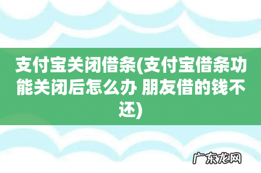 支付宝借条功能关闭后怎么办 朋友借的钱不还 支付宝关闭借条