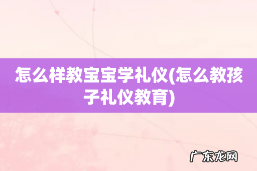 怎么教孩子礼仪教育 怎么样教宝宝学礼仪
