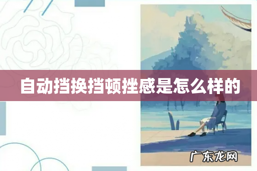 自动挡换挡顿挫感是怎么样的