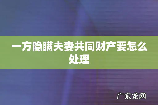 一方隐瞒夫妻共同财产要怎么处理
