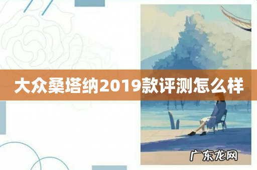 大众桑塔纳2019款评测怎么样