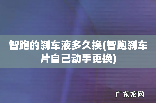 智跑刹车片自己动手更换 智跑的刹车液多久换