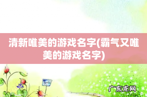 霸气又唯美的游戏名字 清新唯美的游戏名字