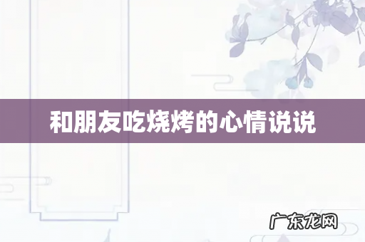 和朋友吃烧烤的心情说说