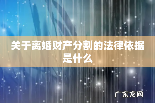 关于离婚财产分割的法律依据是什么