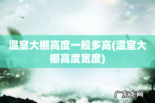 温室大棚高度宽度 温室大棚高度一般多高
