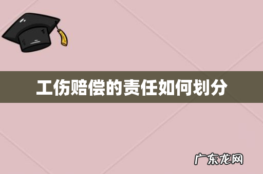 工伤赔偿的责任如何划分