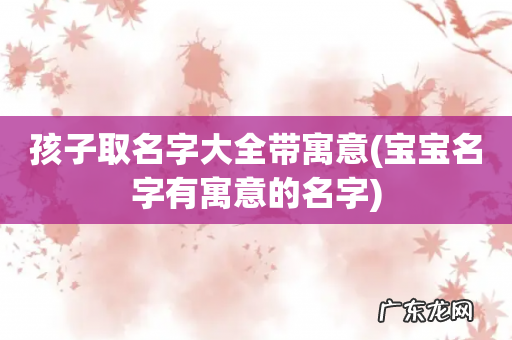 宝宝名字有寓意的名字 孩子取名字大全带寓意