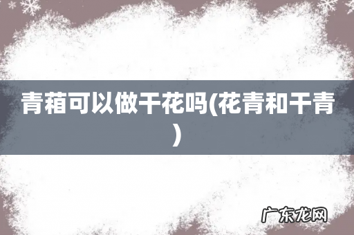 花青和干青 青葙可以做干花吗
