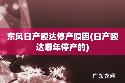 日产颐达哪年停产的 东风日产颐达停产原因