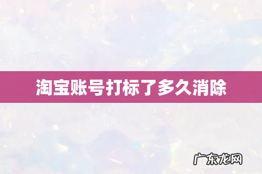 淘宝账号打标了多久消除