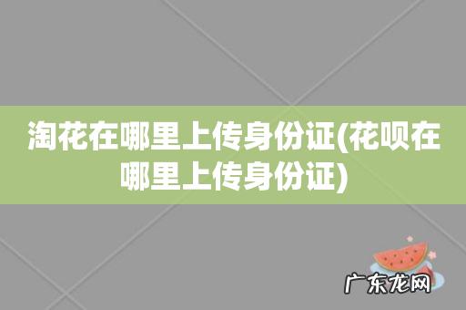 花呗在哪里上传身份证 淘花在哪里上传身份证
