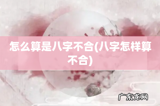 八字怎样算不合 怎么算是八字不合