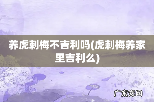 虎刺梅养家里吉利么 养虎刺梅不吉利吗