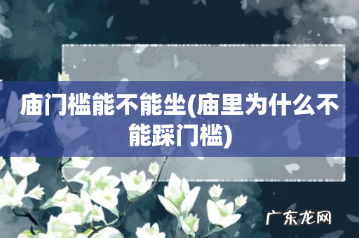 庙里为什么不能踩门槛 庙门槛能不能坐