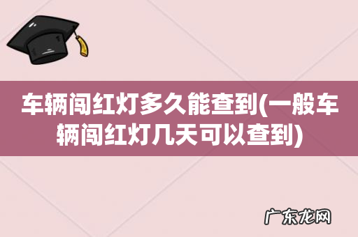 一般车辆闯红灯几天可以查到 车辆闯红灯多久能查到