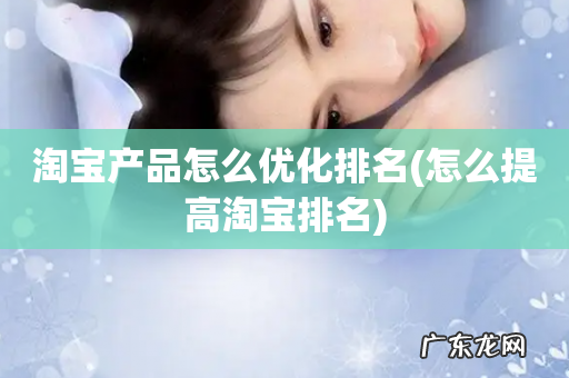 怎么提高淘宝排名 淘宝产品怎么优化排名