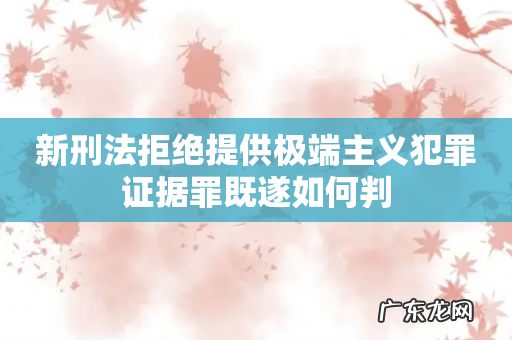 新刑法拒绝提供极端主义犯罪证据罪既遂如何判