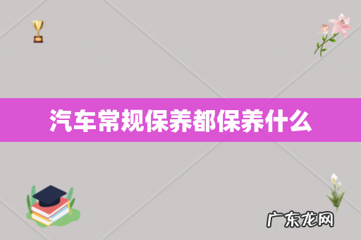 汽车常规保养都保养什么