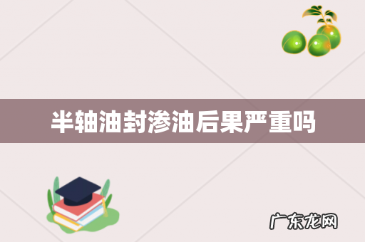 半轴油封渗油后果严重吗