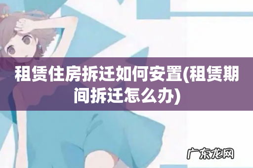 租赁期间拆迁怎么办 租赁住房拆迁如何安置