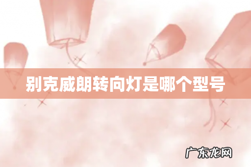 别克威朗转向灯是哪个型号