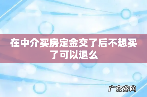在中介买房定金交了后不想买了可以退么