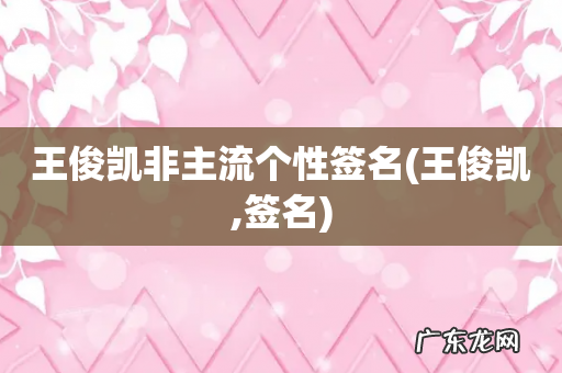王俊凯,签名 王俊凯非主流个性签名