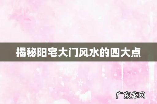 揭秘阳宅大门风水的四大点