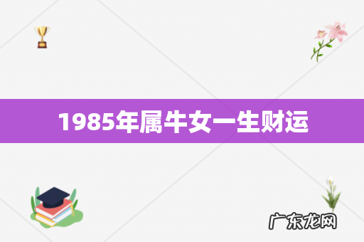 1985年属牛女一生财运