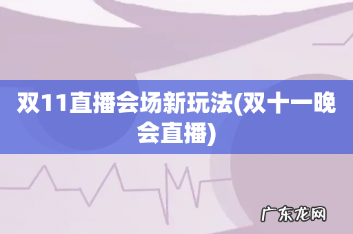 双十一晚会直播 双11直播会场新玩法