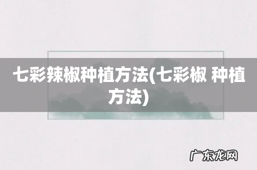 七彩椒 种植方法 七彩辣椒种植方法