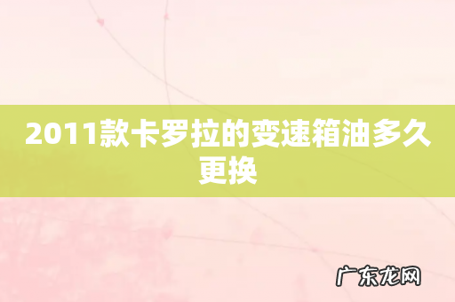 2011款卡罗拉的变速箱油多久更换