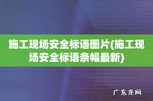 施工现场安全标语条幅最新 施工现场安全标语图片