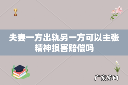 夫妻一方出轨另一方可以主张精神损害赔偿吗