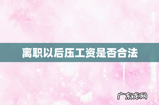 离职以后压工资是否合法