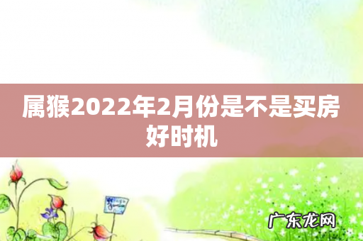 属猴2022年2月份是不是买房好时机