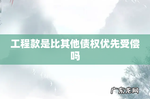 工程款是比其他债权优先受偿吗