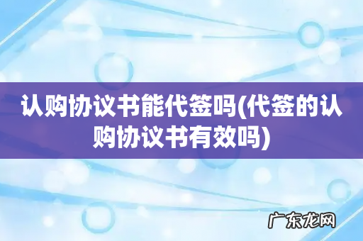 代签的认购协议书有效吗 认购协议书能代签吗