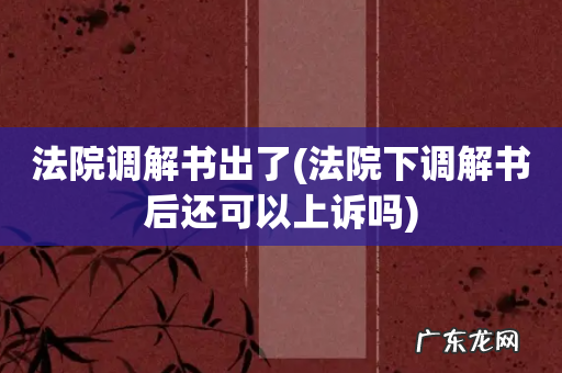 法院下调解书后还可以上诉吗 法院调解书出了