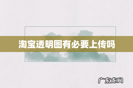 淘宝透明图有必要上传吗