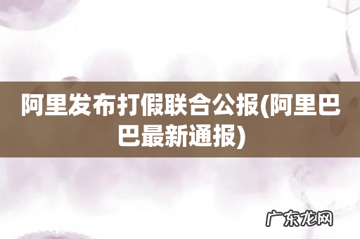 阿里巴巴最新通报 阿里发布打假联合公报