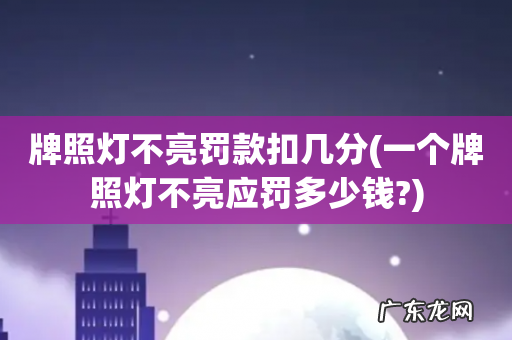 一个牌照灯不亮应罚多少钱? 牌照灯不亮罚款扣几分