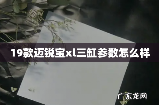 19款迈锐宝xl三缸参数怎么样