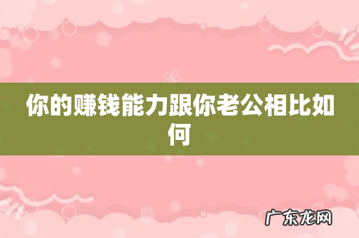 你的赚钱能力跟你老公相比如何