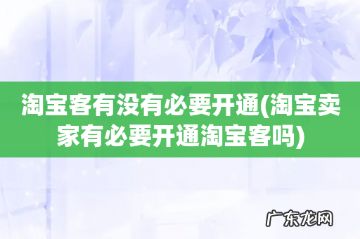 淘宝卖家有必要开通淘宝客吗 淘宝客有没有必要开通