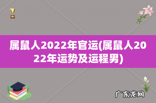 属鼠人2022年运势及运程男 属鼠人2022年官运